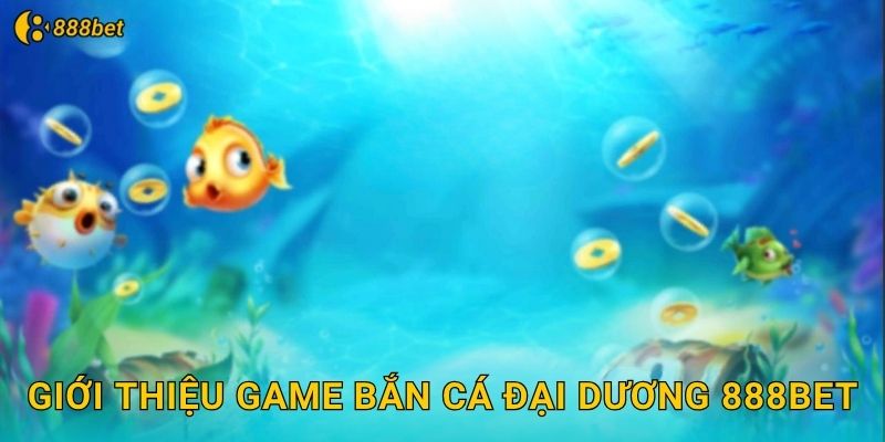 Giới Thiệu Game Bắn Cá Đại Dương 888bet