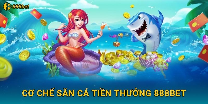 Cơ Chế Săn Cá Tiền Thưởng 888bet